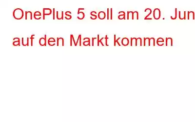 OnePlus 5 soll am 20. Juni auf den Markt kommen