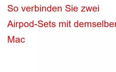 So verbinden Sie zwei Airpod-Sets mit demselben Mac