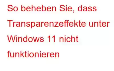 So beheben Sie, dass Transparenzeffekte unter Windows 11 nicht funktionieren