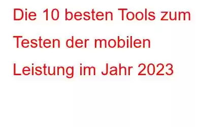 Die 10 besten Tools zum Testen der mobilen Leistung im Jahr 2023