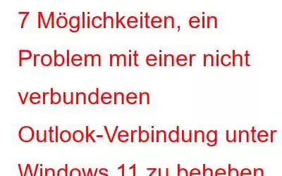 7 Möglichkeiten, ein Problem mit einer nicht verbundenen Outlook-Verbindung unter Windows 11 zu beheben