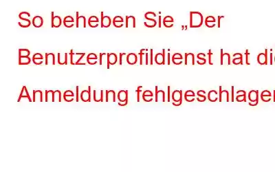 So beheben Sie „Der Benutzerprofildienst hat die Anmeldung fehlgeschlagen“