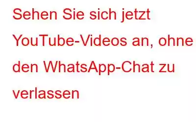 Sehen Sie sich jetzt YouTube-Videos an, ohne den WhatsApp-Chat zu verlassen