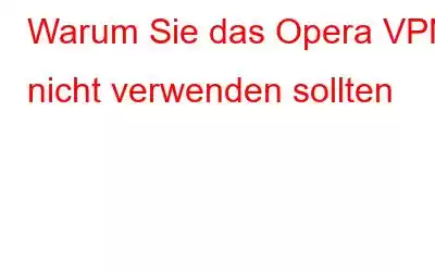 Warum Sie das Opera VPN nicht verwenden sollten