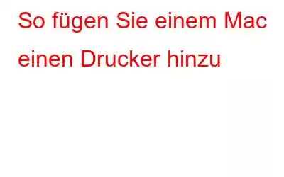 So fügen Sie einem Mac einen Drucker hinzu