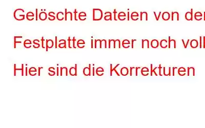 Gelöschte Dateien von der Festplatte immer noch voll? Hier sind die Korrekturen