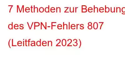 7 Methoden zur Behebung des VPN-Fehlers 807 (Leitfaden 2023)