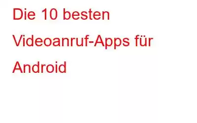 Die 10 besten Videoanruf-Apps für Android