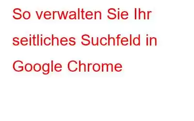 So verwalten Sie Ihr seitliches Suchfeld in Google Chrome