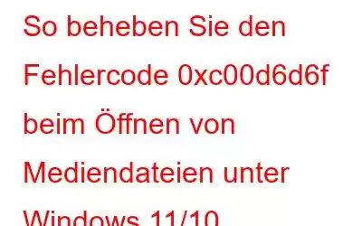 So beheben Sie den Fehlercode 0xc00d6d6f beim Öffnen von Mediendateien unter Windows 11/10