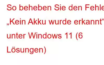 So beheben Sie den Fehler „Kein Akku wurde erkannt“ unter Windows 11 (6 Lösungen)