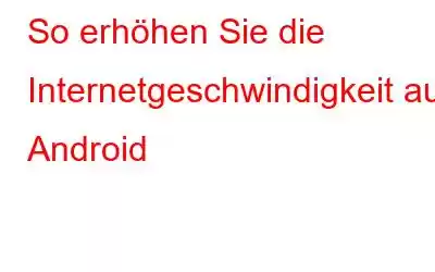 So erhöhen Sie die Internetgeschwindigkeit auf Android