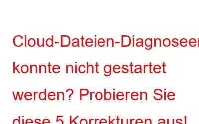 Cloud-Dateien-Diagnoseereignis konnte nicht gestartet werden? Probieren Sie diese 5 Korrekturen aus!