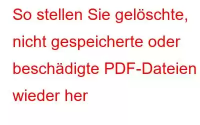 So stellen Sie gelöschte, nicht gespeicherte oder beschädigte PDF-Dateien wieder her