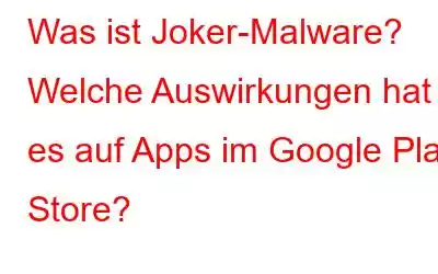 Was ist Joker-Malware? Welche Auswirkungen hat es auf Apps im Google Play Store?