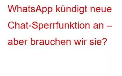 WhatsApp kündigt neue Chat-Sperrfunktion an – aber brauchen wir sie?
