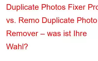 Duplicate Photos Fixer Pro vs. Remo Duplicate Photo Remover – was ist Ihre Wahl?