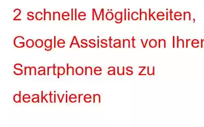 2 schnelle Möglichkeiten, Google Assistant von Ihrem Smartphone aus zu deaktivieren