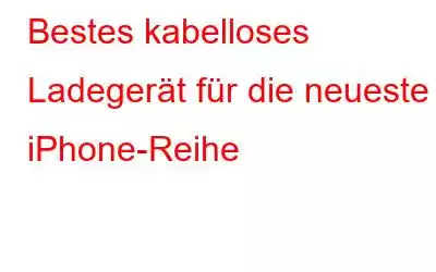 Bestes kabelloses Ladegerät für die neueste iPhone-Reihe