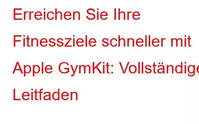 Erreichen Sie Ihre Fitnessziele schneller mit Apple GymKit: Vollständiger Leitfaden