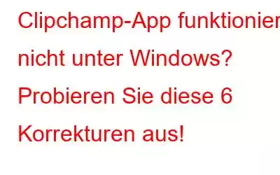 Clipchamp-App funktioniert nicht unter Windows? Probieren Sie diese 6 Korrekturen aus!