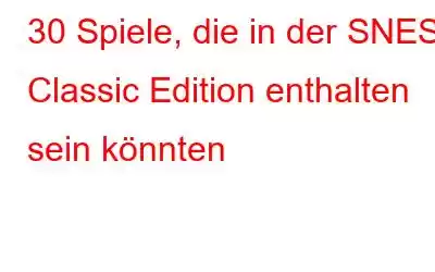 30 Spiele, die in der SNES Classic Edition enthalten sein könnten