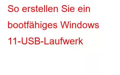 So erstellen Sie ein bootfähiges Windows 11-USB-Laufwerk