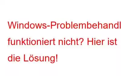 Windows-Problembehandlung funktioniert nicht? Hier ist die Lösung!