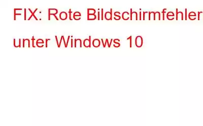 FIX: Rote Bildschirmfehler unter Windows 10