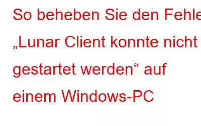 So beheben Sie den Fehler „Lunar Client konnte nicht gestartet werden“ auf einem Windows-PC