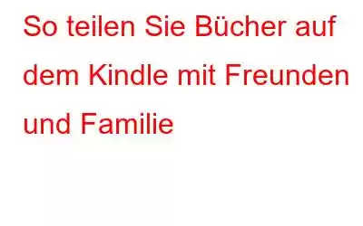 So teilen Sie Bücher auf dem Kindle mit Freunden und Familie