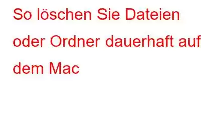 So löschen Sie Dateien oder Ordner dauerhaft auf dem Mac