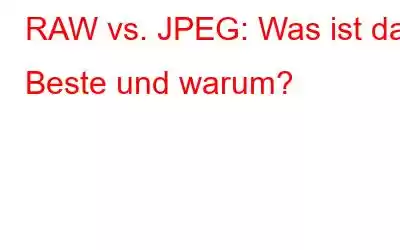 RAW vs. JPEG: Was ist das Beste und warum?