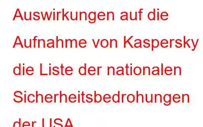 Auswirkungen auf die Aufnahme von Kaspersky in die Liste der nationalen Sicherheitsbedrohungen der USA