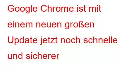 Google Chrome ist mit einem neuen großen Update jetzt noch schneller und sicherer