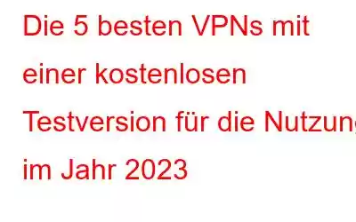 Die 5 besten VPNs mit einer kostenlosen Testversion für die Nutzung im Jahr 2023