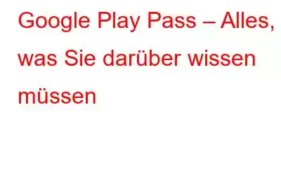 Google Play Pass – Alles, was Sie darüber wissen müssen