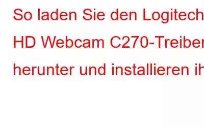 So laden Sie den Logitech HD Webcam C270-Treiber herunter und installieren ihn