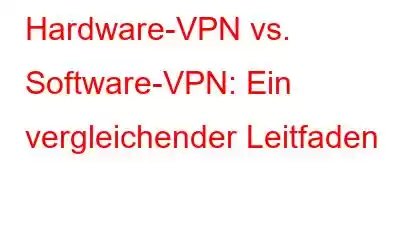 Hardware-VPN vs. Software-VPN: Ein vergleichender Leitfaden