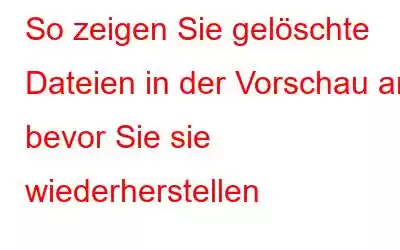 So zeigen Sie gelöschte Dateien in der Vorschau an, bevor Sie sie wiederherstellen