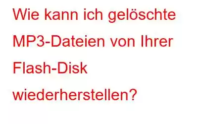 Wie kann ich gelöschte MP3-Dateien von Ihrer Flash-Disk wiederherstellen?