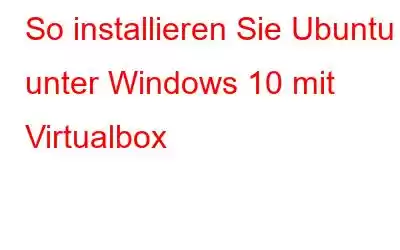 So installieren Sie Ubuntu unter Windows 10 mit Virtualbox