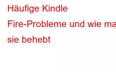 Häufige Kindle Fire-Probleme und wie man sie behebt