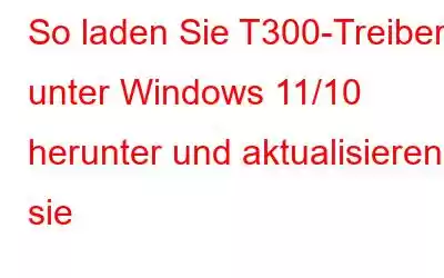 So laden Sie T300-Treiber unter Windows 11/10 herunter und aktualisieren sie