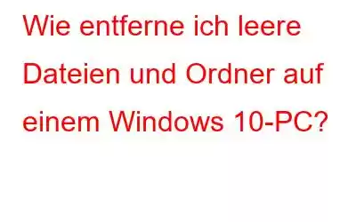 Wie entferne ich leere Dateien und Ordner auf einem Windows 10-PC?