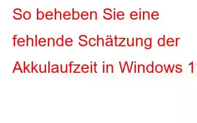 So beheben Sie eine fehlende Schätzung der Akkulaufzeit in Windows 11