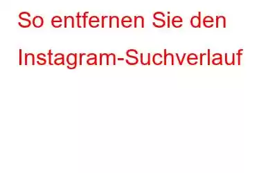 So entfernen Sie den Instagram-Suchverlauf