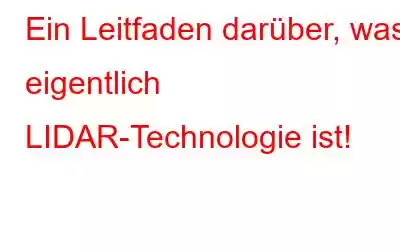 Ein Leitfaden darüber, was eigentlich LIDAR-Technologie ist!