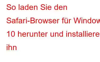 So laden Sie den Safari-Browser für Windows 10 herunter und installieren ihn