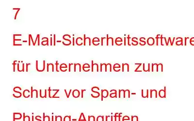 7 E-Mail-Sicherheitssoftware für Unternehmen zum Schutz vor Spam- und Phishing-Angriffen